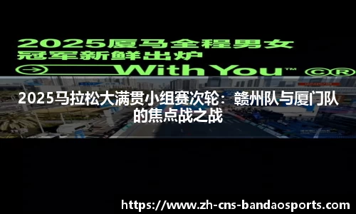 2025马拉松大满贯小组赛次轮:赣州队与厦门队的焦点战之战
