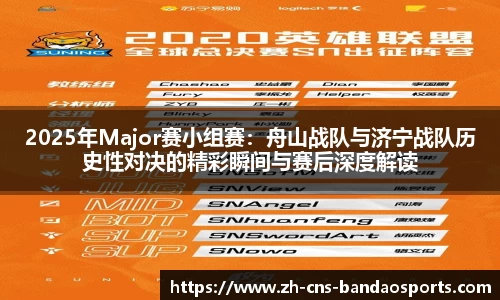 2025年Major赛小组赛:舟山战队与济宁战队历史性对决的精彩瞬间与赛后深度解读