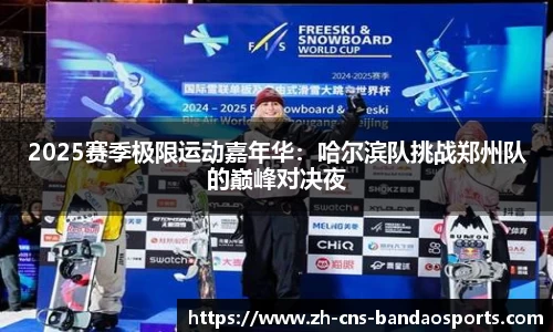 2025赛季极限运动嘉年华:哈尔滨队挑战郑州队的巅峰对决夜