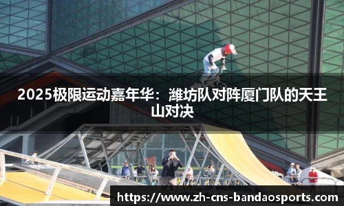 2025极限运动嘉年华:潍坊队对阵厦门队的天王山对决