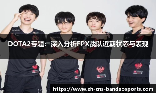 DOTA2专题:深入分析FPX战队近期状态与表现