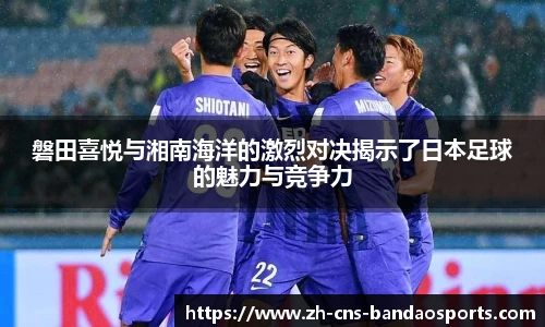 磐田喜悦与湘南海洋的激烈对决揭示了日本足球的魅力与竞争力