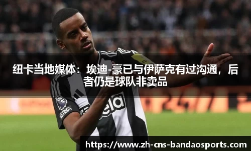 纽卡当地媒体:埃迪-豪已与伊萨克有过沟通,后者仍是球队非卖品